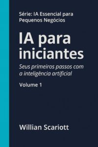 AI for Beginners: Your First Steps with Artificial Intelligence (Essential AI for Small Businesses — Book 1) AI for Beginners: Your First Steps with Artificial Intelligence (Essential AI for Small Businesses — Book 1)