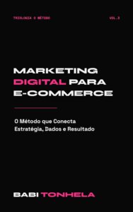 Marketing Digital para E-commerce — O Método que Integra Estratégia, Dados e Resultados (Série Babi Tonhela, Livro 3) Marketing Digital para E-commerce — O Método que Integra Estratégia, Dados e Resultados (Série Babi Tonhela, Livro 3)
