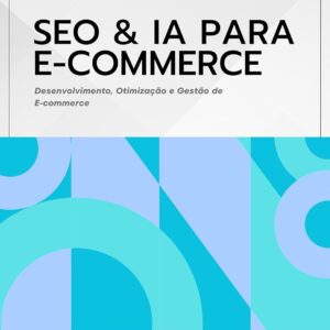 SEO e IA para E-commerce: Desenvolvimento, Otimização e Gestão (Roadmap E-commerce Pro — Livro 2)